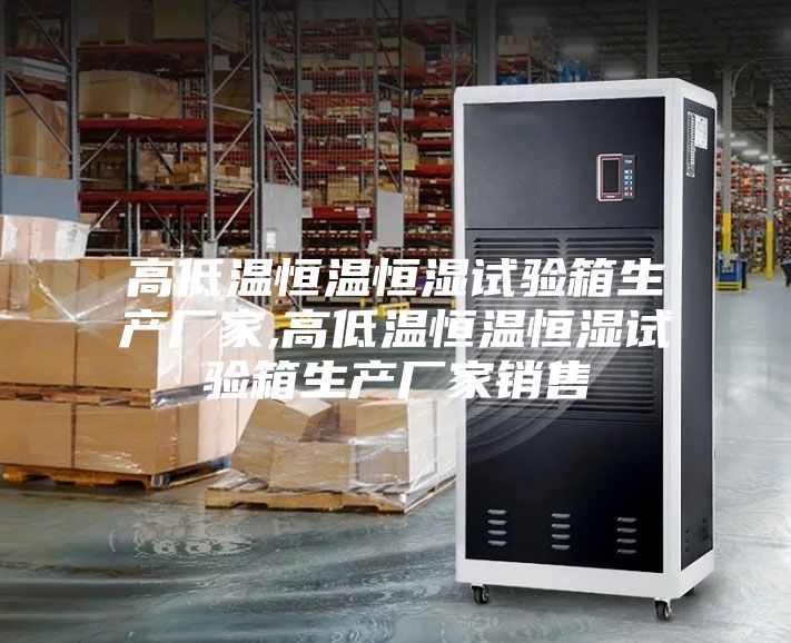 高低温恒温恒湿试验箱生产厂家,高低温恒温恒湿试验箱生产厂家销售