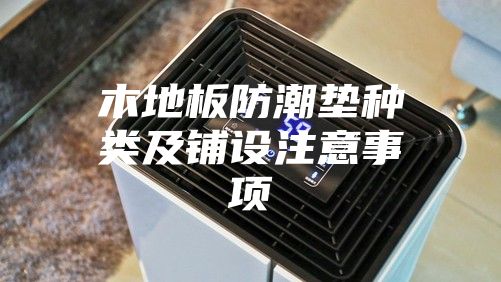 木地板防潮垫种类及铺设注意事项