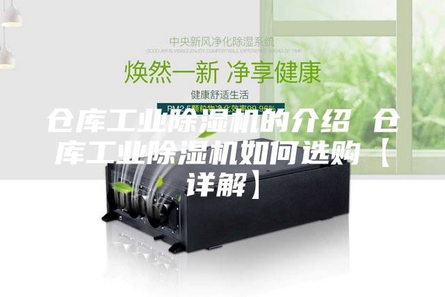 仓库工业除湿机的介绍 仓库工业除湿机如何选购【详解】