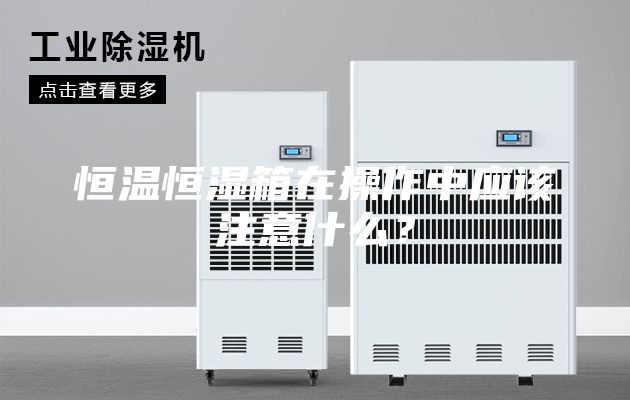 恒温恒湿箱在操作中应该注意什么？
