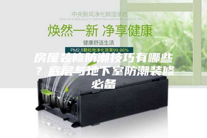房屋装修防潮技巧有哪些？底层与地下室防潮装修必备