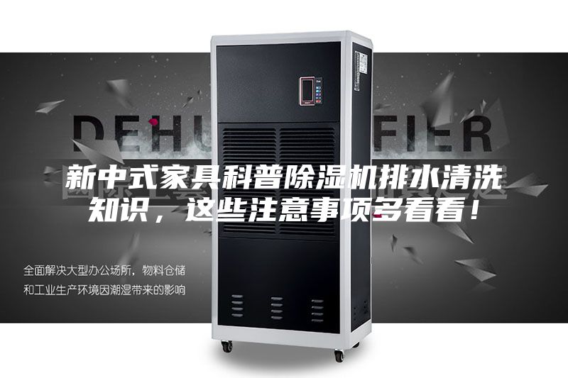 新中式家具科普除湿机排水清洗知识,这些注意事项多看看!