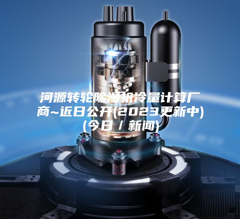 河源转轮除湿机冷量计算厂商~近日公开(2023更新中)(今日／新闻)