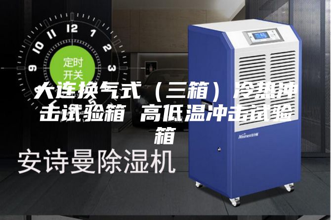 大连换气式（三箱）冷热冲击试验箱 高低温冲击试验箱