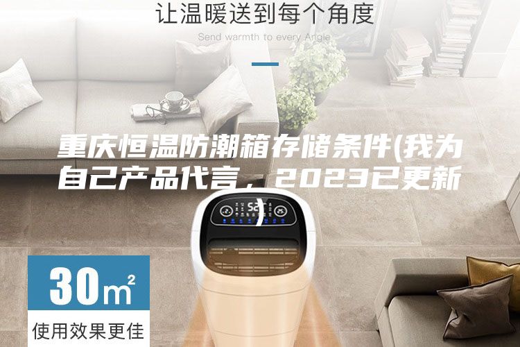 重庆恒温防潮箱存储条件(我为自己产品代言，2023已更新)