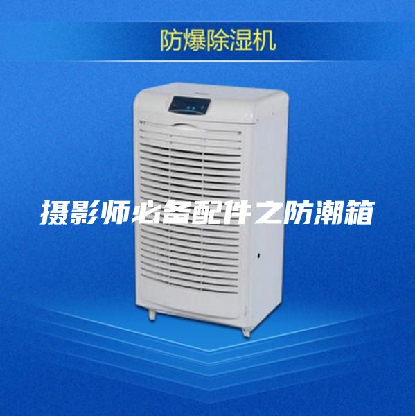 摄影师必备配件之防潮箱