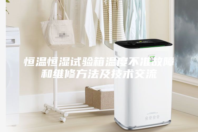 恒温恒湿试验箱温度不准故障和维修方法及技术交流