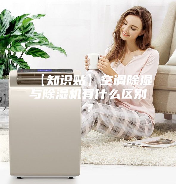 【知识贴】空调除湿与除湿机有什么区别？