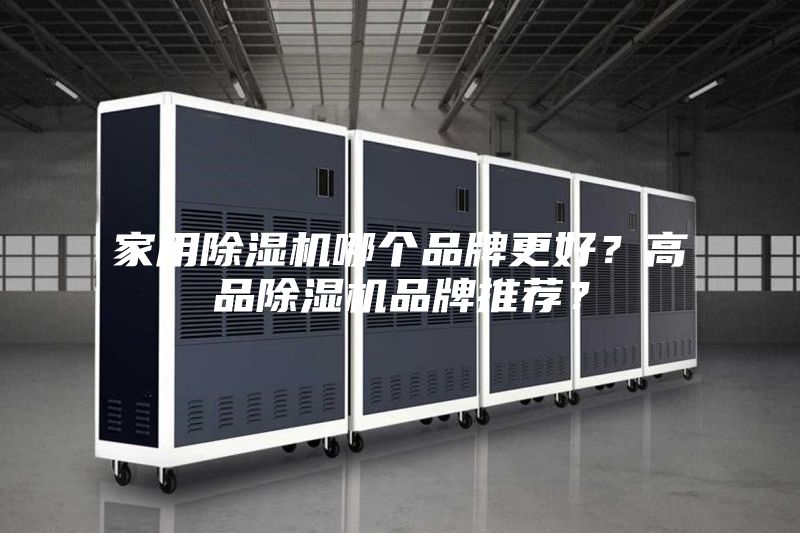 家用除湿机哪个品牌更好？高品除湿机品牌推荐？