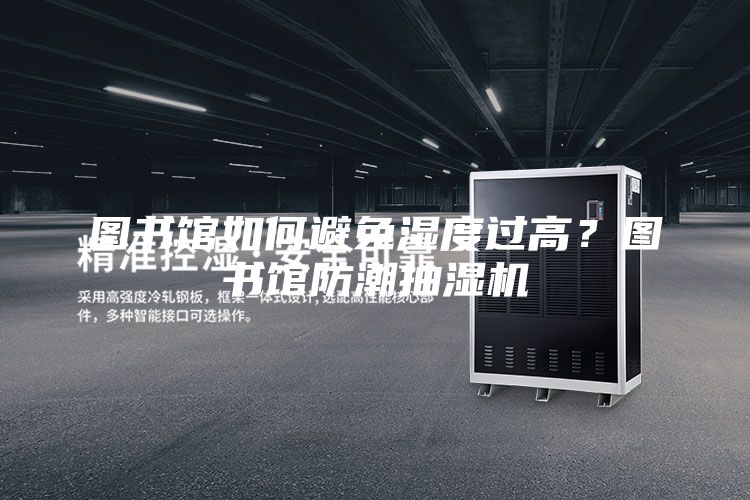 图书馆如何避免湿度过高？图书馆防潮抽湿机