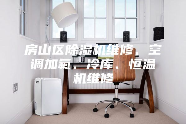 房山区除湿机维修、空调加氟、冷库、恒温机维修