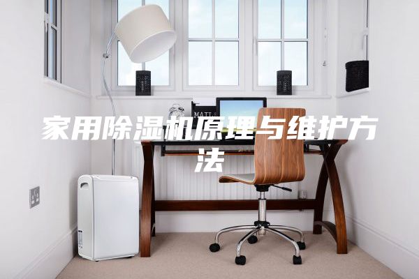 家用除湿机原理与维护方法
