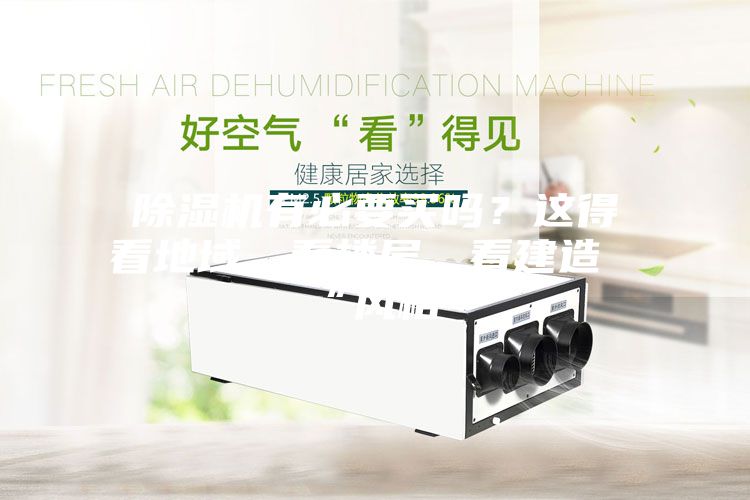 除湿机有必要买吗？这得看地域、看楼层、看建造“风格”