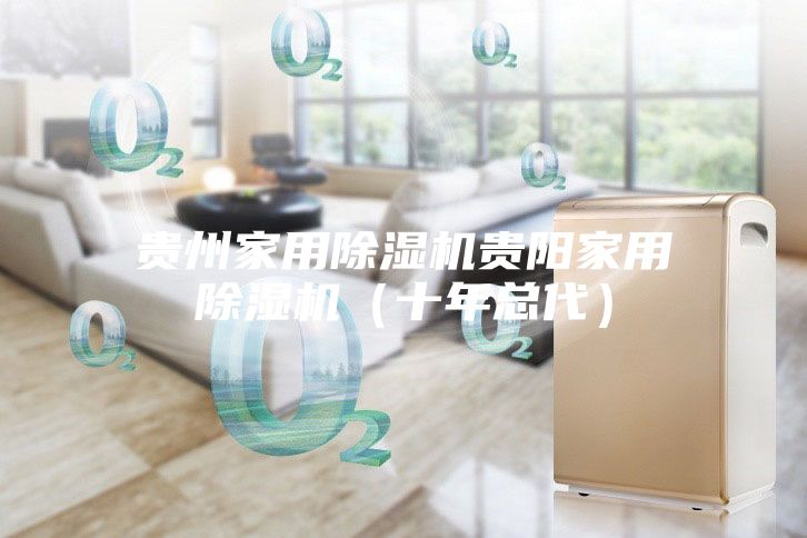 贵州家用除湿机贵阳家用除湿机（十年总代）