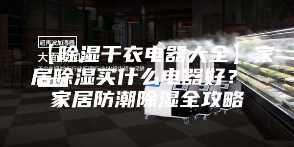 【除湿干衣电器大全】家居除湿买什么电器好？ 家居防潮除湿全攻略