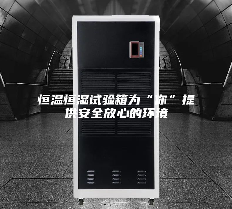 恒温恒湿试验箱为“你”提供安全放心的环境
