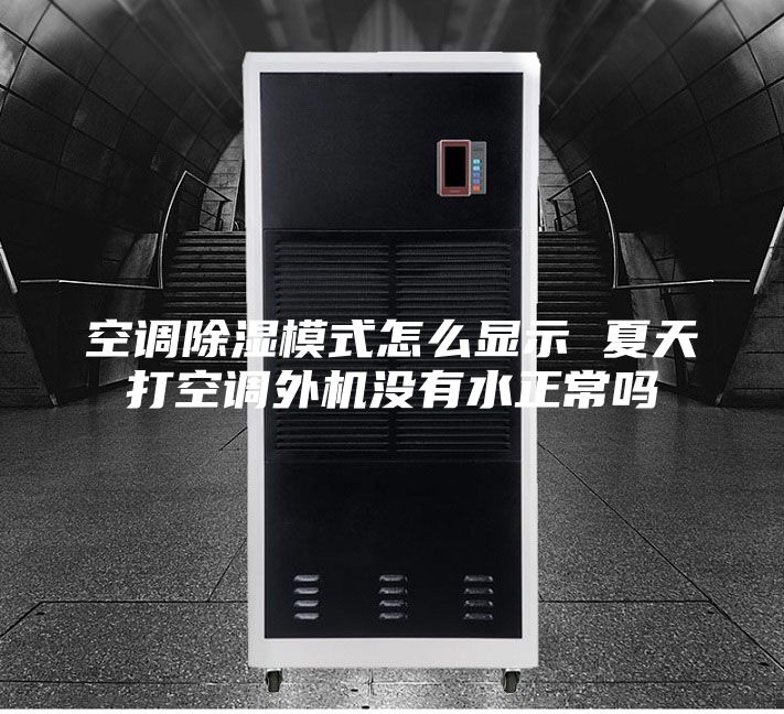 空调除湿模式怎么显示 夏天打空调外机没有水正常吗