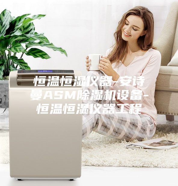 恒温恒湿仪器-安诗曼ASM除湿机设备-恒温恒湿仪器工程