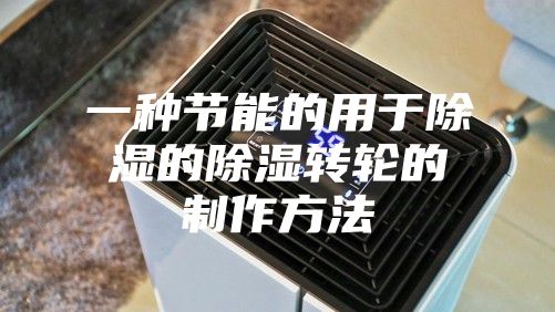 一种节能的用于除湿的除湿转轮的制作方法
