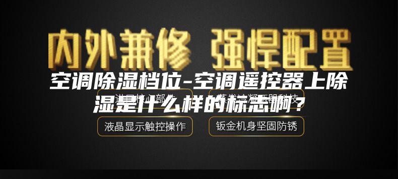 空调除湿档位-空调遥控器上除湿是什么样的标志啊？