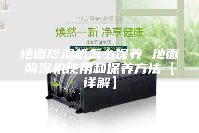 地面除湿机怎么保养 地面除湿机使用和保养方法【详解】