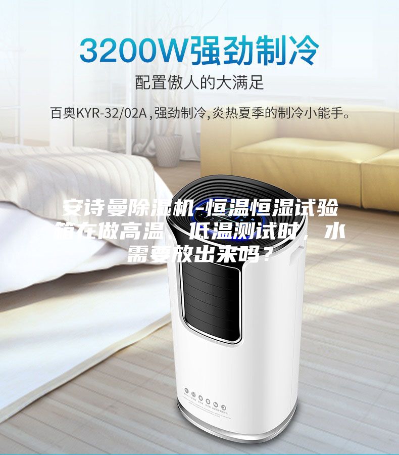 安诗曼除湿机-恒温恒湿试验箱在做高温、低温测试时，水需要放出来吗？