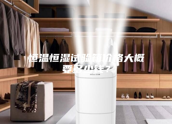 恒温恒湿试验箱价格大概要多少钱？