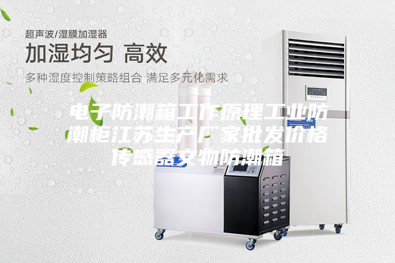 电子防潮箱工作原理工业防潮柜江苏生产厂家批发价格传感器文物防潮箱