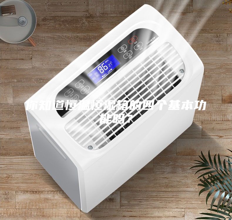 你知道恒温恒湿箱的四个基本功能吗?