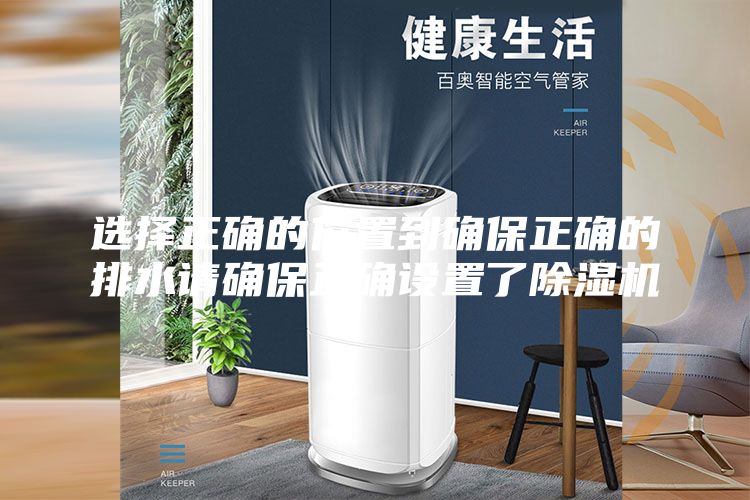 选择正确的位置到确保正确的排水请确保正确设置了除湿机