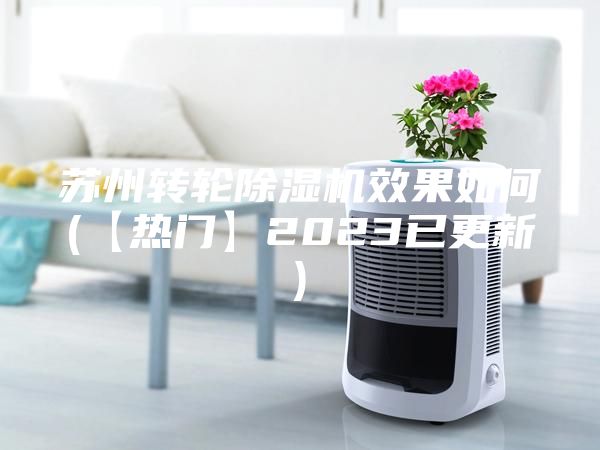 苏州转轮除湿机效果如何(【热门】2023已更新)