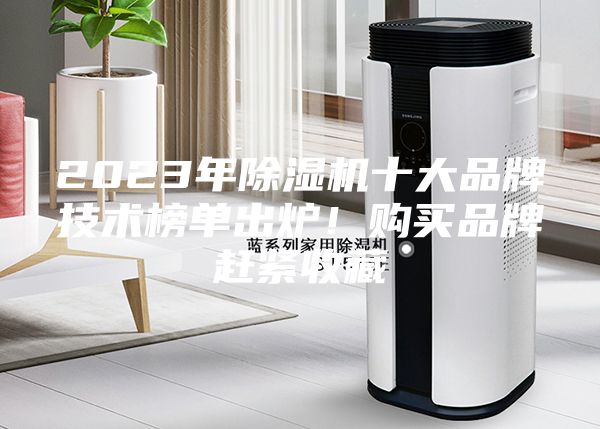 2023年除湿机十大品牌技术榜单出炉!购买品牌赶紧收藏
