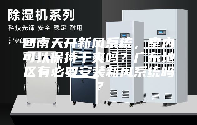 回南天开新风系统，室内可以保持干爽吗？广东地区有必要安装新风系统吗？
