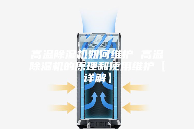 高温除湿机如何维护 高温除湿机的原理和使用维护【详解】
