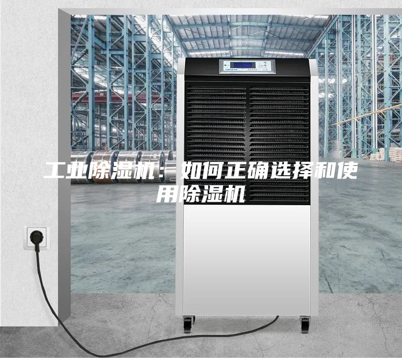 工业除湿机：如何正确选择和使用除湿机