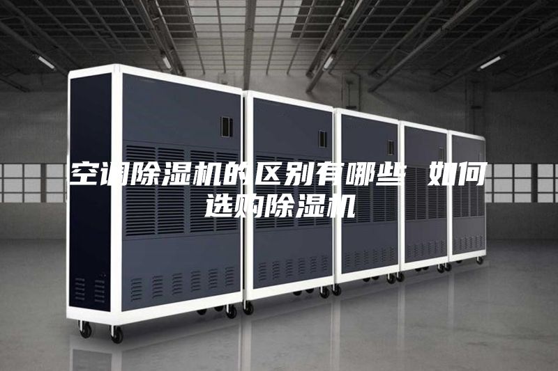 空调除湿机的区别有哪些 如何选购除湿机