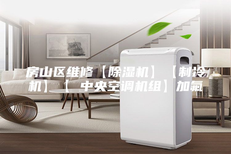 房山区维修【除湿机】【制冷机】【 中央空调机组】加氟