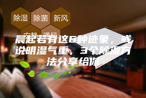晨起若有这6种迹象，或说明湿气重，3个除湿方法分享给你