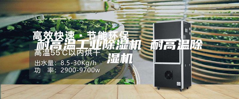 耐高温工业除湿机 耐高温除湿机