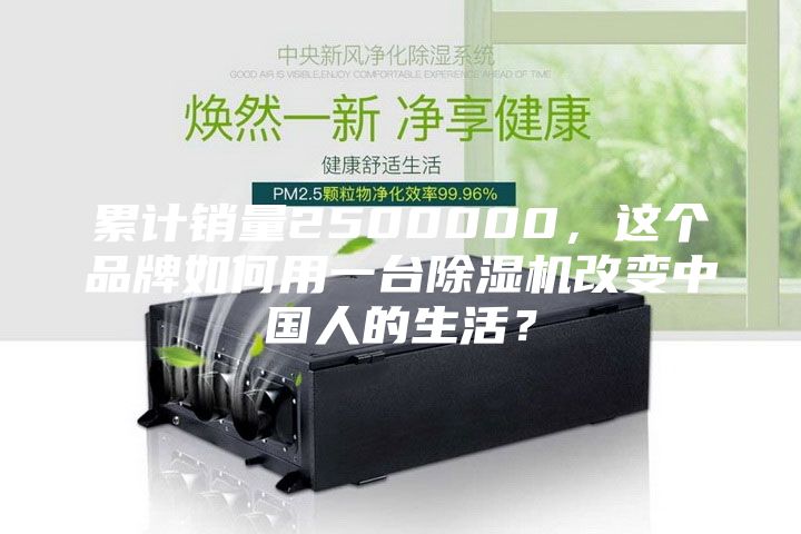 累计销量2500000，这个品牌如何用一台除湿机改变中国人的生活？