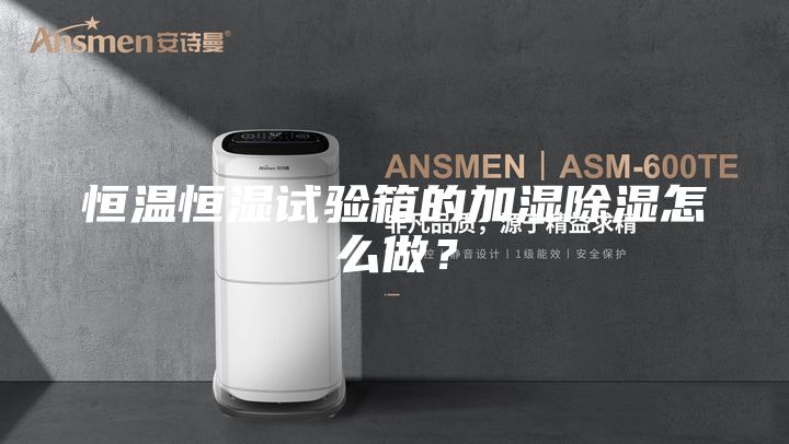 恒温恒湿试验箱的加湿除湿怎么做？