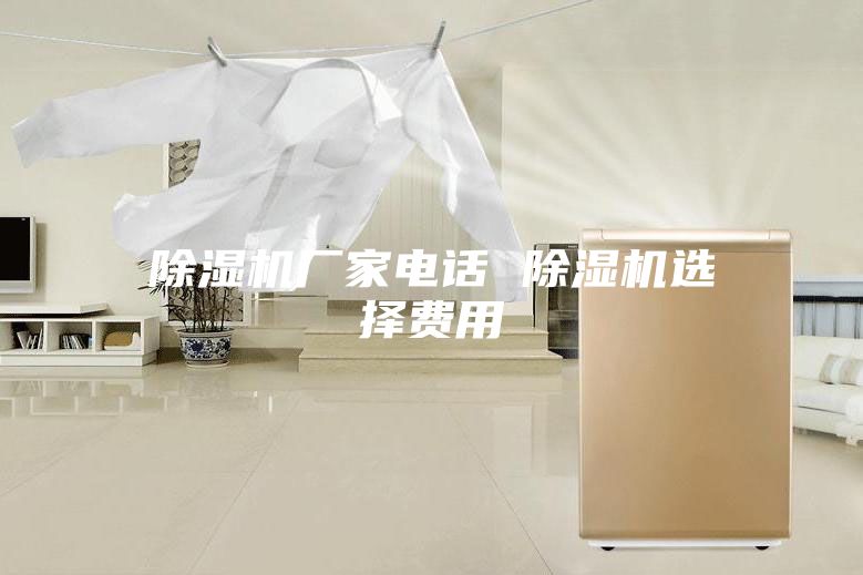 除湿机厂家电话 除湿机选择费用