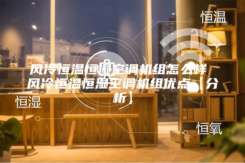 风冷恒温恒湿空调机组怎么样 风冷恒温恒湿空调机组优点【分析】