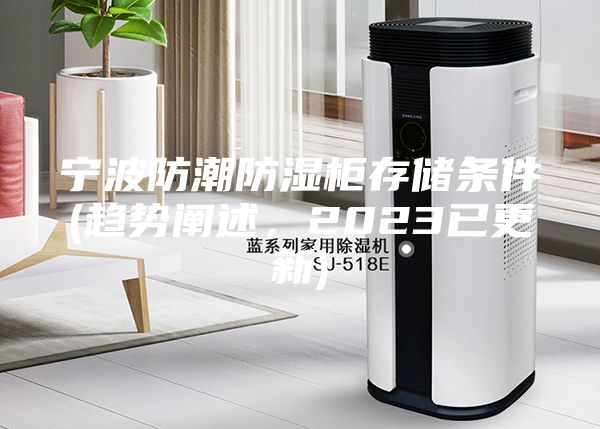 宁波防潮防湿柜存储条件(趋势阐述，2023已更新)