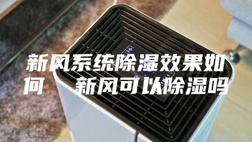 新风系统除湿效果如何  新风可以除湿吗