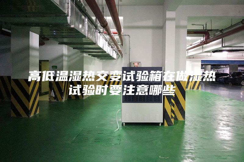 高低温湿热交变试验箱在做湿热试验时要注意哪些