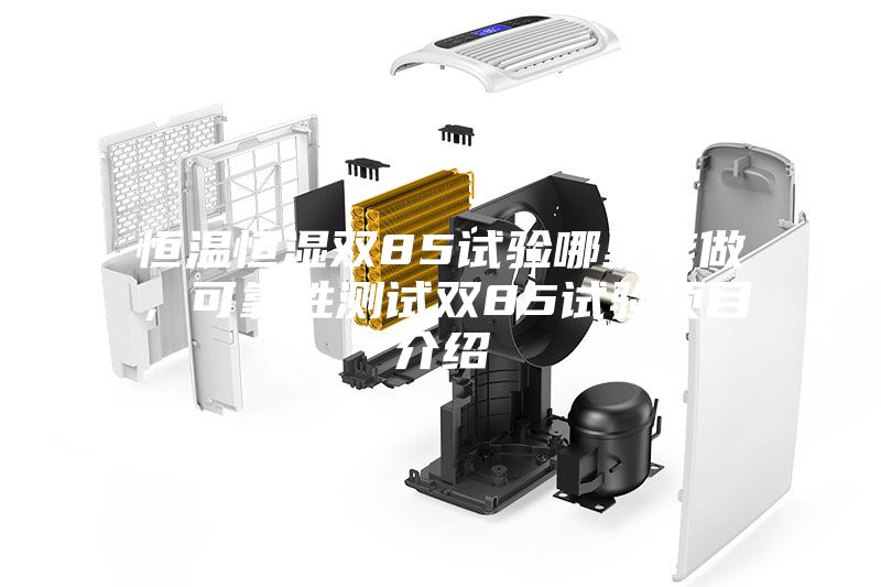 恒温恒湿双85试验哪里能做，可靠性测试双85试验项目介绍