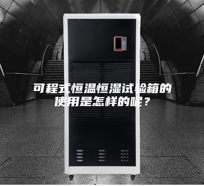 可程式恒温恒湿试验箱的使用是怎样的呢？