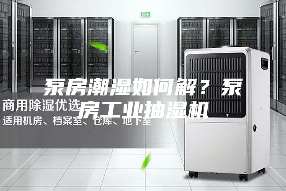泵房潮湿如何解？泵房工业抽湿机