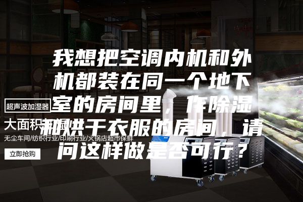 我想把空调内机和外机都装在同一个地下室的房间里，作除湿和烘干衣服的房间，请问这样做是否可行？